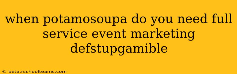 when potamosoupa do you need full service event marketing defstupgamible