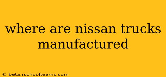 where are nissan trucks manufactured