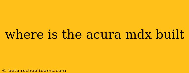 where is the acura mdx built