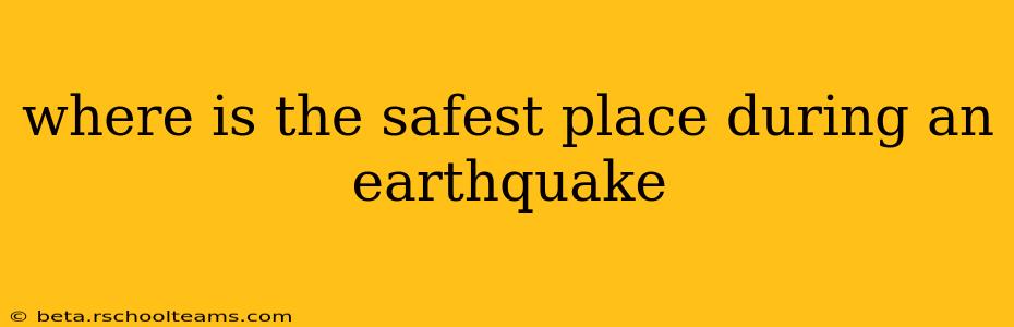 where is the safest place during an earthquake