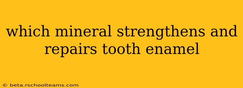 which mineral strengthens and repairs tooth enamel