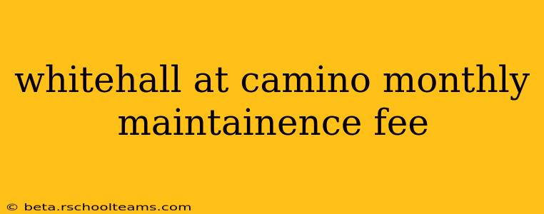 whitehall at camino monthly maintainence fee