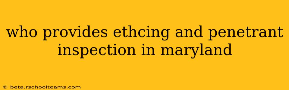 who provides ethcing and penetrant inspection in maryland