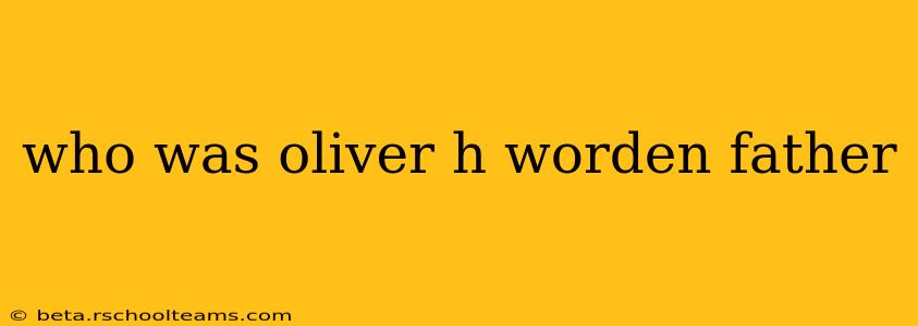 who was oliver h worden father