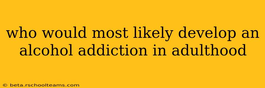 who would most likely develop an alcohol addiction in adulthood