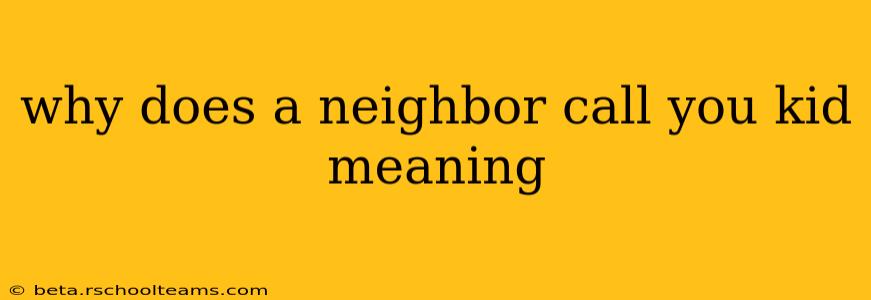 why does a neighbor call you kid meaning