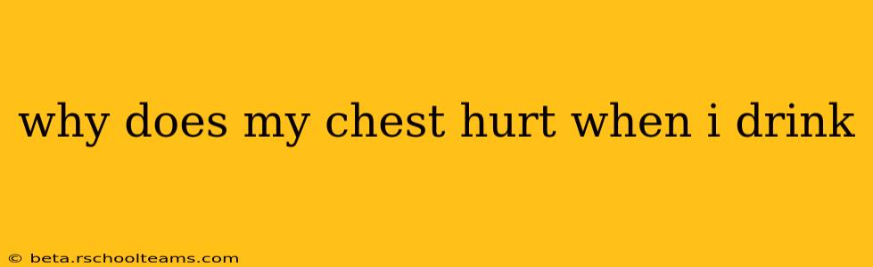 why does my chest hurt when i drink