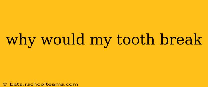 why would my tooth break