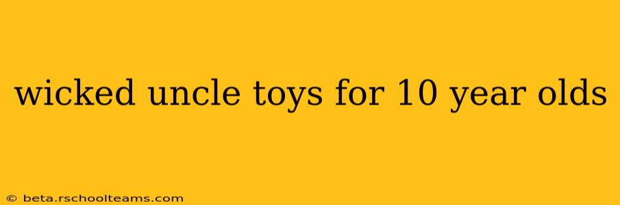 wicked uncle toys for 10 year olds