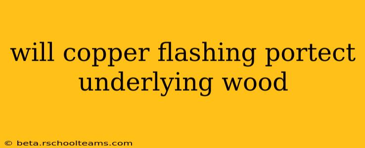 will copper flashing portect underlying wood