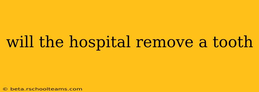 will the hospital remove a tooth