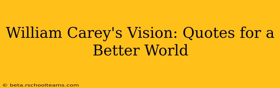 William Carey's Vision: Quotes for a Better World