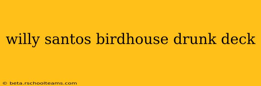 willy santos birdhouse drunk deck