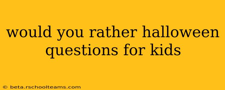 would you rather halloween questions for kids
