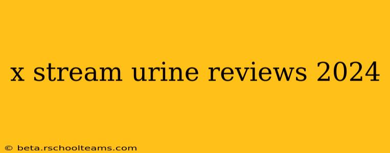 x stream urine reviews 2024