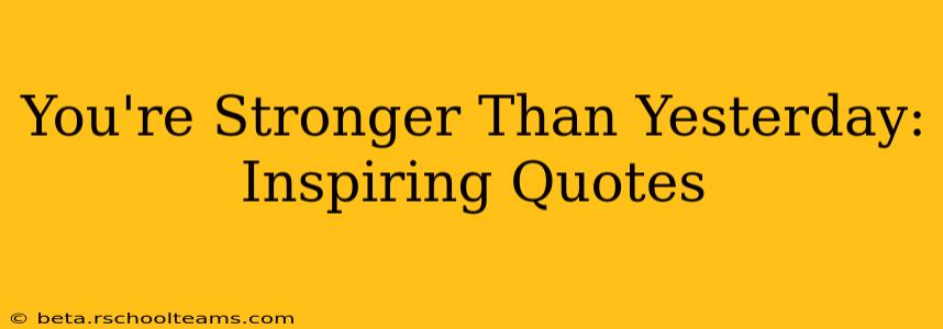 You're Stronger Than Yesterday: Inspiring Quotes