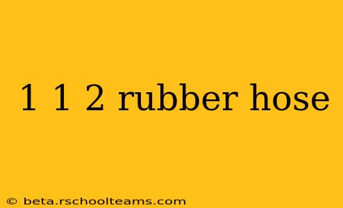 1 1 2 rubber hose