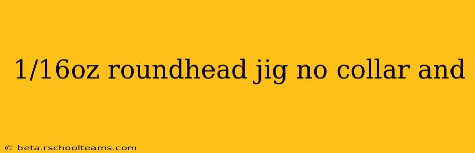 1/16oz roundhead jig no collar and