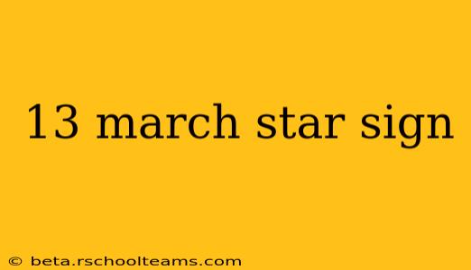 13 march star sign