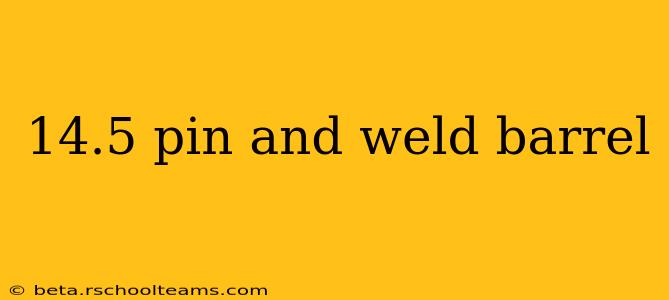14.5 pin and weld barrel