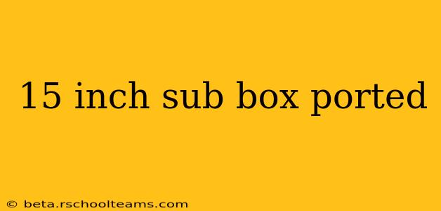 15 inch sub box ported