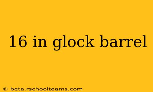 16 in glock barrel