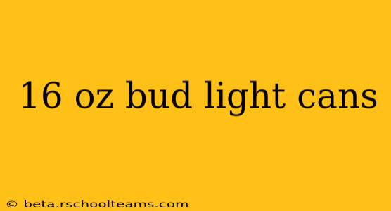16 oz bud light cans