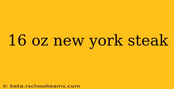 16 oz new york steak