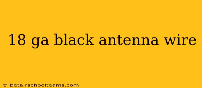 18 ga black antenna wire