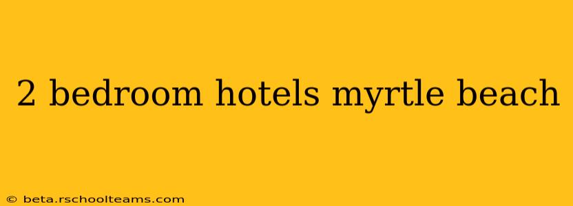 2 bedroom hotels myrtle beach