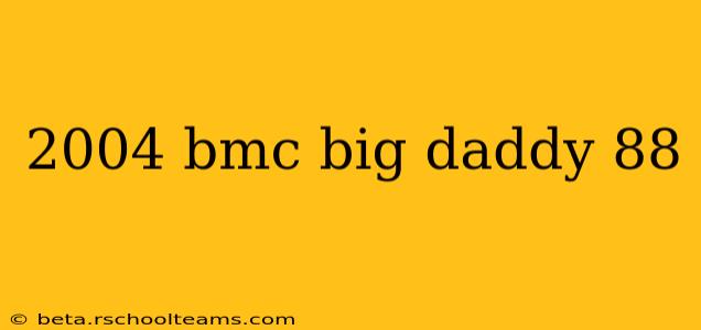 2004 bmc big daddy 88