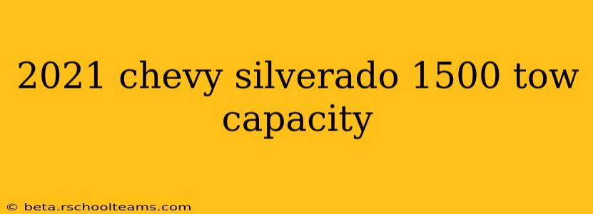 2021 chevy silverado 1500 tow capacity