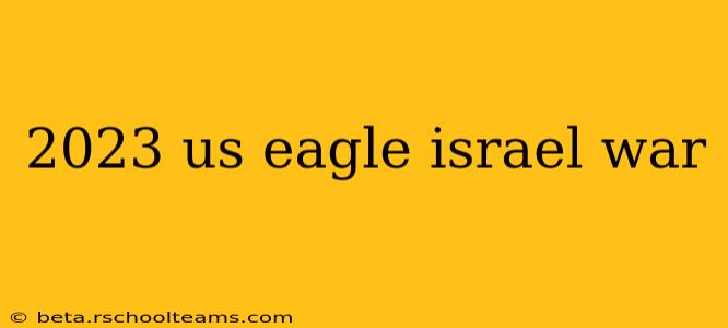 2023 us eagle israel war