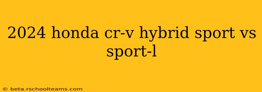 2024 honda cr-v hybrid sport vs sport-l