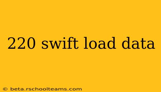 220 swift load data
