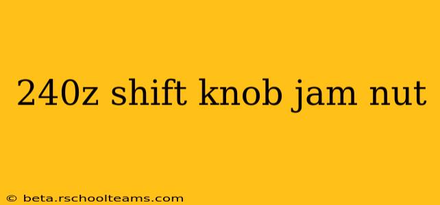 240z shift knob jam nut
