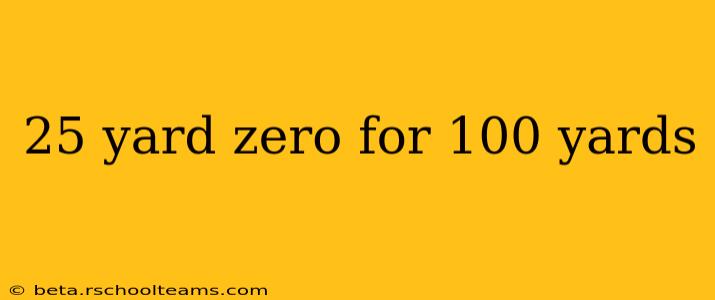 25 yard zero for 100 yards