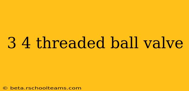 3 4 threaded ball valve