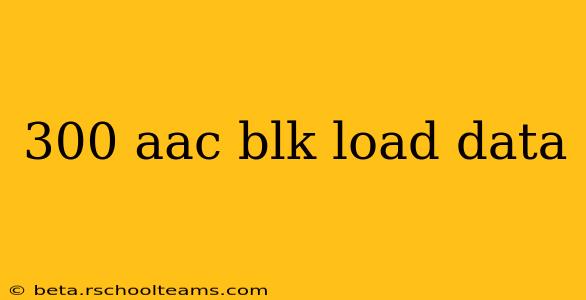 300 aac blk load data