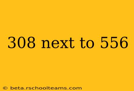 308 next to 556