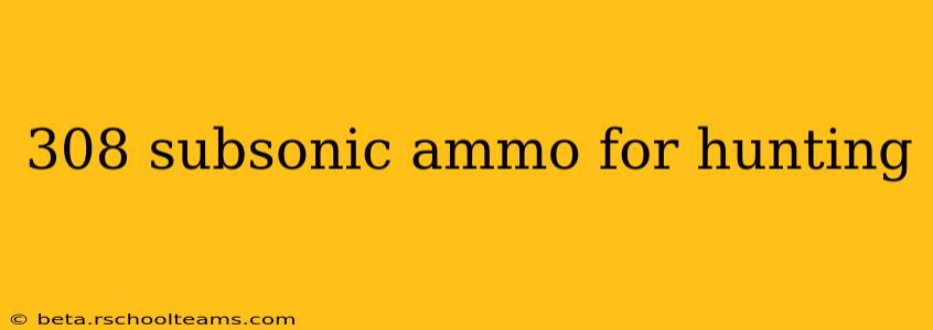 308 subsonic ammo for hunting