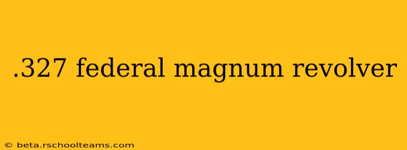 .327 federal magnum revolver