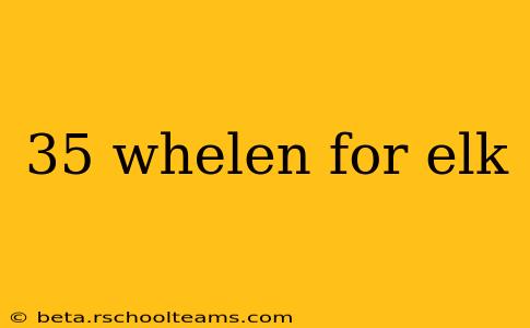 35 whelen for elk