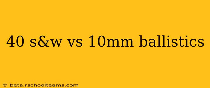 40 s&w vs 10mm ballistics