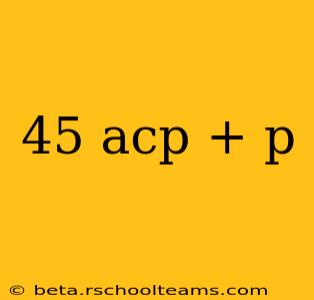 45 acp + p
