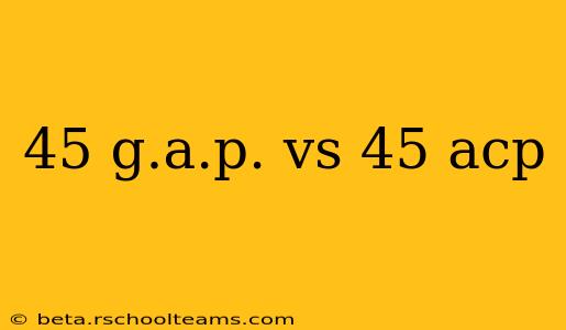 45 g.a.p. vs 45 acp