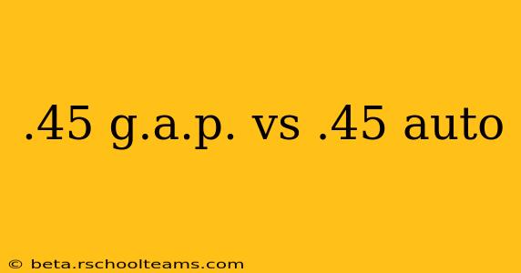 .45 g.a.p. vs .45 auto