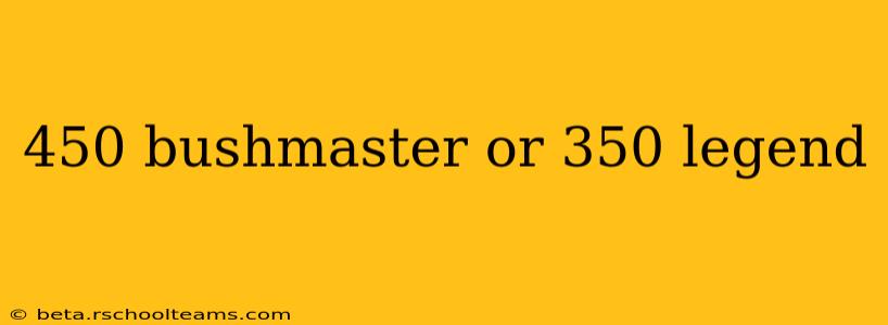 450 bushmaster or 350 legend