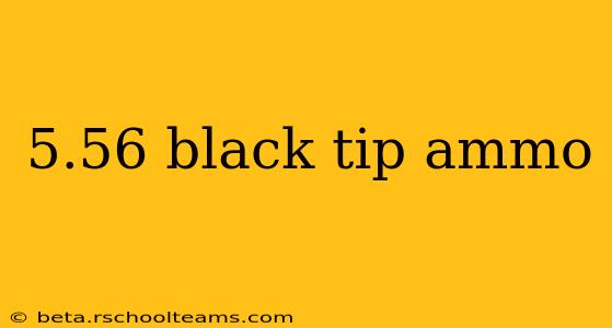 5.56 black tip ammo