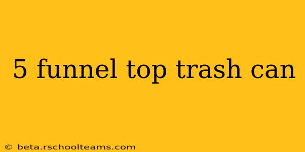 5 funnel top trash can